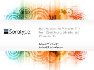 BEST PRACTICES FOR
MANAGING RISK
From Open Source
Libraries and Components
February 5th at 1pm ET
Jim Routh & Joshua Corman
 