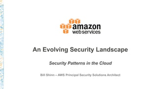 An Evolving Security Landscape
Security Patterns in the Cloud
Bill Shinn – AWS Principal Security Solutions Architect
 