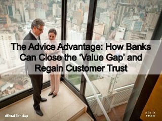 The Advice Advantage: How Banks
Can Close the ‘Value Gap’ and
Regain Customer Trust
 