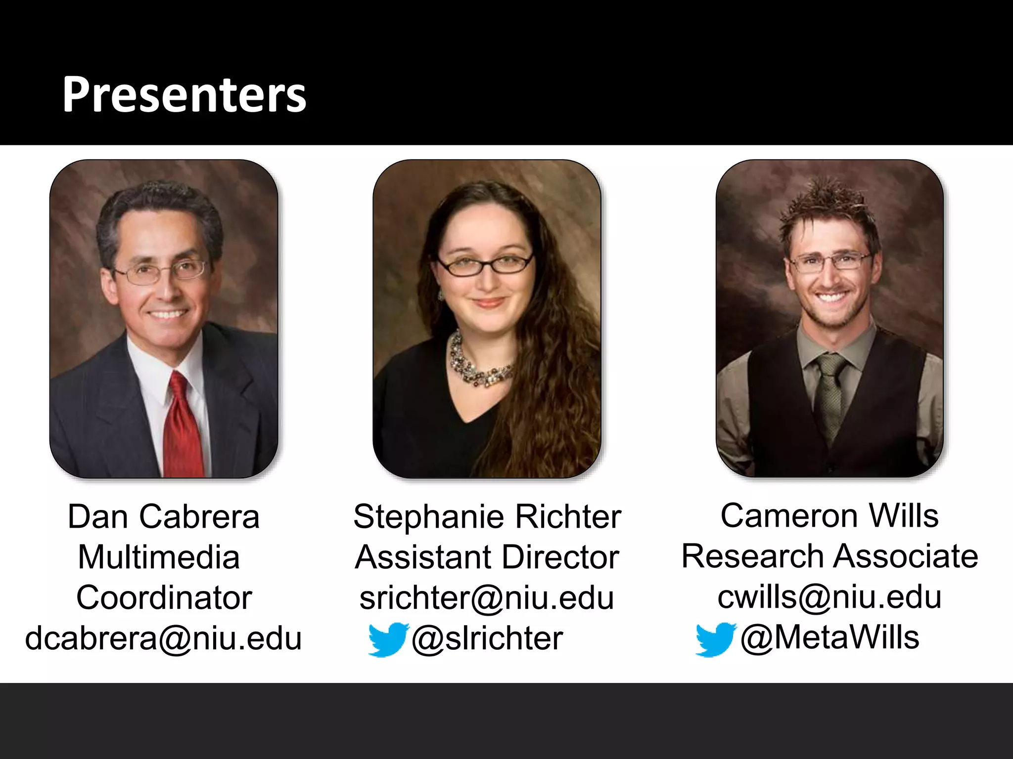Stephanie Richter
Assistant Director
srichter@niu.edu
@slrichter
Cameron Wills
Research Associate
cwills@niu.edu
@MetaWills
Dan Cabrera
Multimedia
Coordinator
dcabrera@niu.edu
Presenters
 