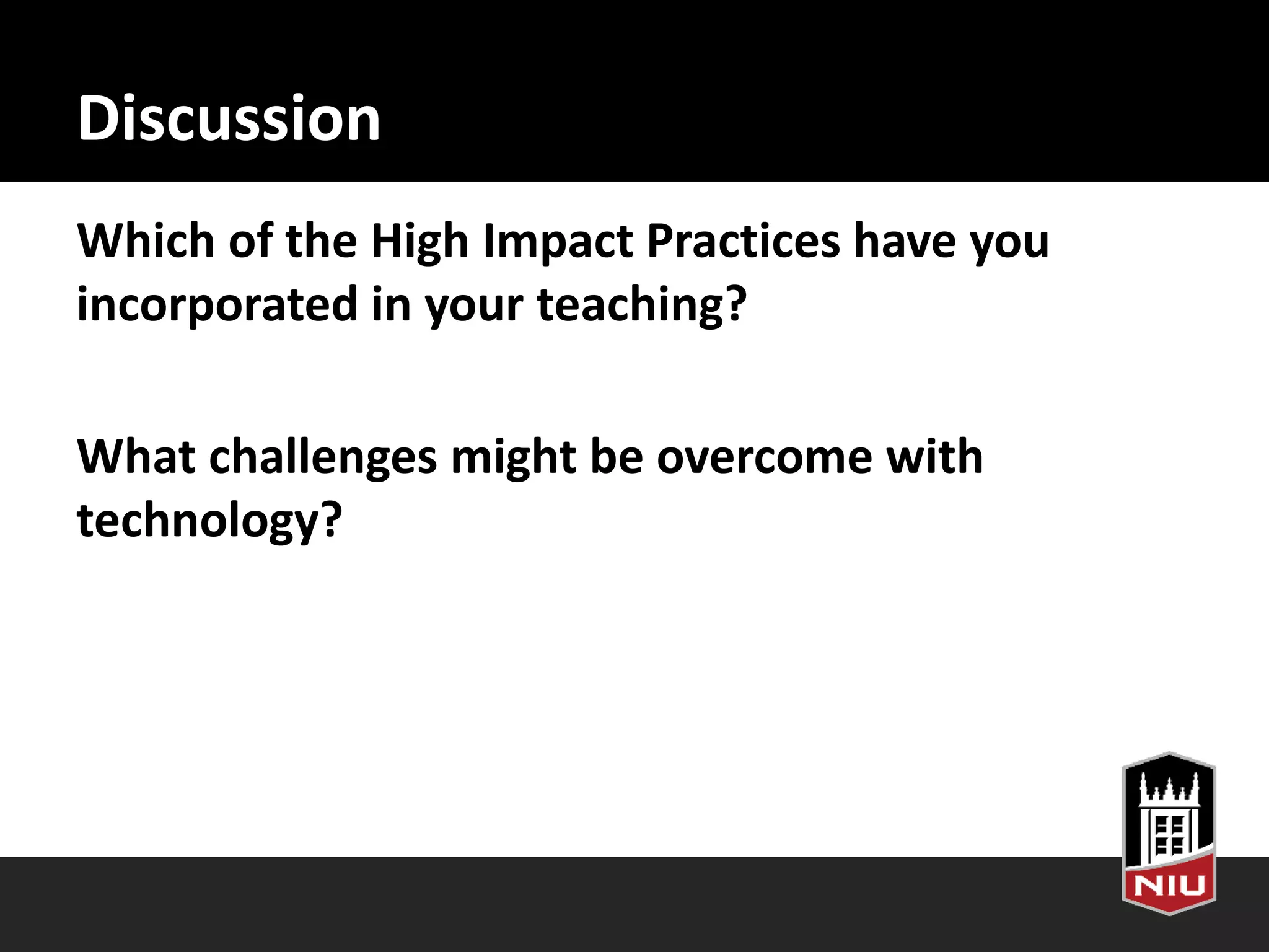 Discussion
Which of the High Impact Practices have you
incorporated in your teaching?
What challenges might be overcome with
technology?
 