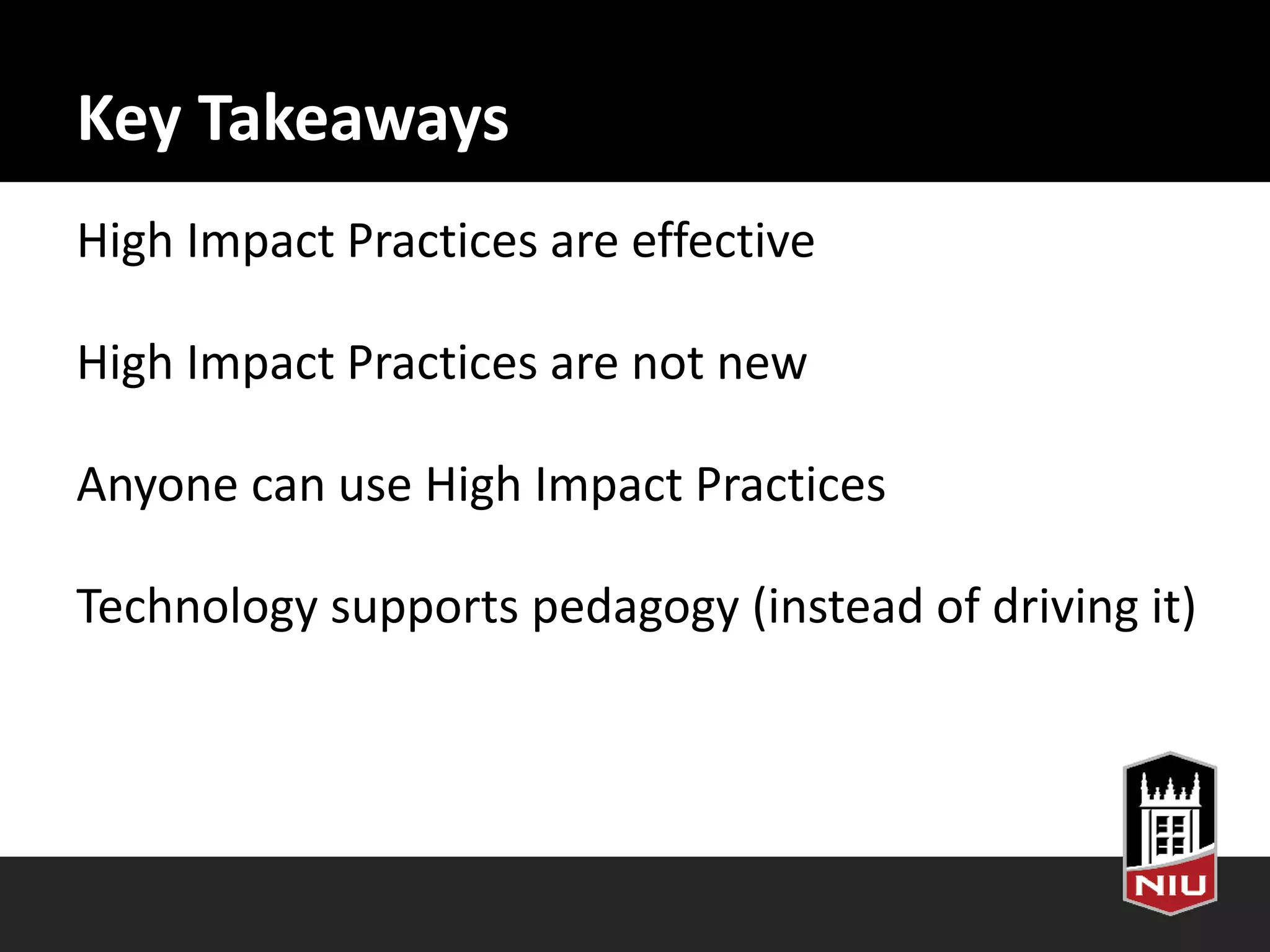 Key Takeaways
High Impact Practices are effective
High Impact Practices are not new
Anyone can use High Impact Practices
Technology supports pedagogy (instead of driving it)
 