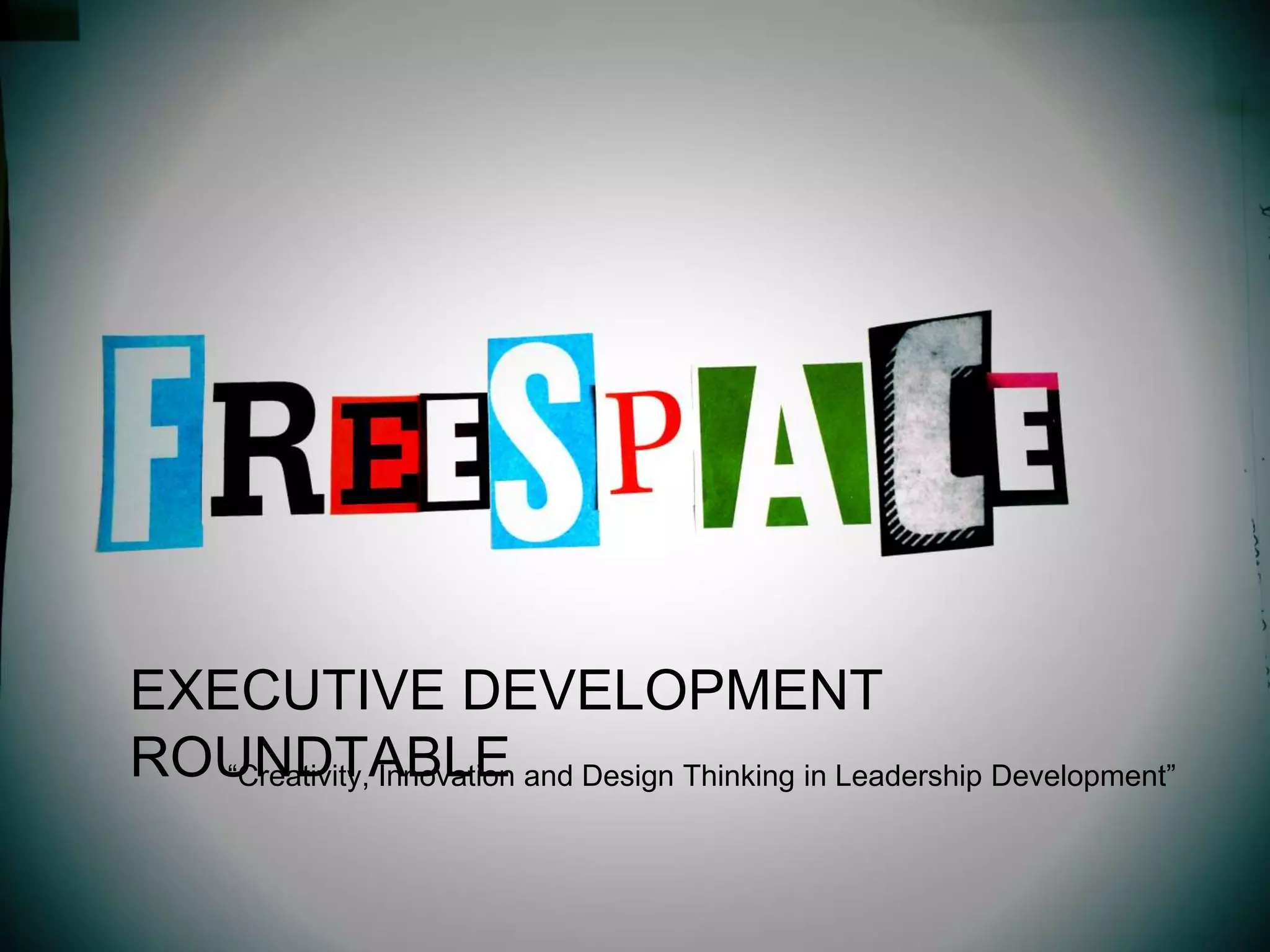 “Creativity, Innovation and Design Thinking in Leadership Development”
EXECUTIVE DEVELOPMENT
ROUNDTABLE