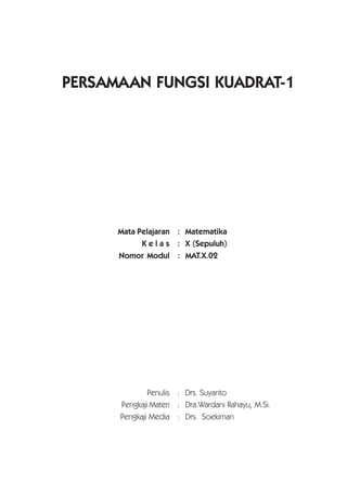 PERSAMAAN FUNGSI KUADRAT-1
Penulis : Drs. Suyanto
Pengkaji Materi : Dra.Wardani Rahayu, M.Si.
Pengkaji Media : Drs. Soekiman
Mata Pelajaran : Matematika
K e l a s : X (Sepuluh)
Nomor Modul : MAT.X.02
 