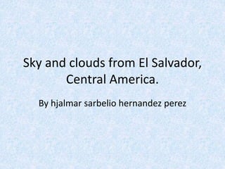 Sky and clouds from El Salvador,
Central America.
By hjalmar sarbelio hernandez perez
 