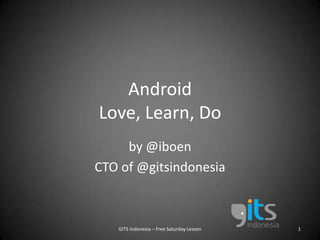 AndroidLove, Learn, Do by @iboen CTO of @gitsindonesia GITS Indonesia – Free Saturday Lesson 1 