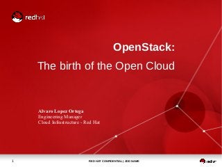 OpenStack:
The birth of the Open Cloud

Alvaro Lopez Ortega
Engineering Manager
Cloud Infrastructure - Red Hat

1

RED HAT CONFIDENTIAL | ADD NAME

 