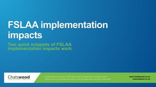www.chatswood.co.nz
www.basenz.co.nz
FSLAA implementation
impacts
Two quick snippets of FSLAA
implementation impacts work
 