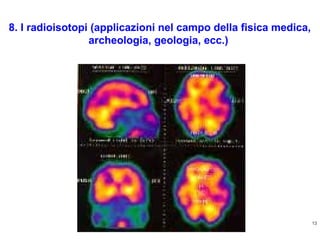 8. I radioisotopi (applicazioni nel campo della fisica medica,
archeologia, geologia, ecc.)

13
http://ricercatorialberi.blogspot.com

 