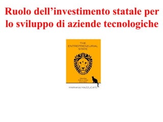 Ruolo dell’investimento statale per
lo sviluppo di aziende tecnologiche

 