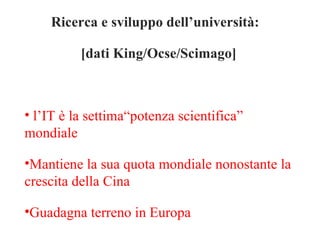 Ricerca e sviluppo dell’università:  [dati King/Ocse/Scimago] l’IT è la settima“potenza scientifica” mondiale Mantiene la sua quota mondiale nonostante la crescita della Cina Guadagna terreno in Europa 
