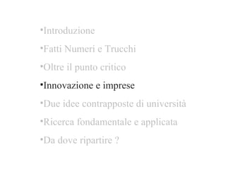 Introduzione Fatti Numeri e Trucchi Oltre il punto critico  Innovazione e imprese Due idee contrapposte di università Ricerca fondamentale e applicata  Da dove ripartire ? 