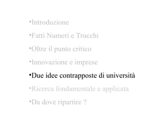 Introduzione Fatti Numeri e Trucchi Oltre il punto critico  Innovazione e imprese Due idee contrapposte di università Ricerca fondamentale e applicata  Da dove ripartire ? 