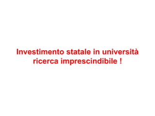 Investimento statale in università  ricerca imprescindibile ! 