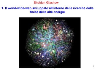 http://ricercatorialberi.blogspot.com Sheldon Glashow  1. Il world-wide-web sviluppato all'interno delle ricerche della fisica delle alte energie 