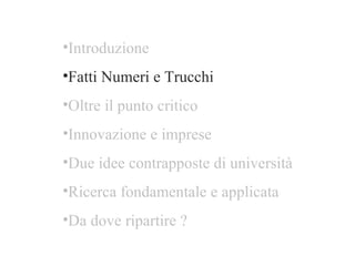 Introduzione Fatti Numeri e Trucchi Oltre il punto critico  Innovazione e imprese Due idee contrapposte di università Ricerca fondamentale e applicata  Da dove ripartire ? 