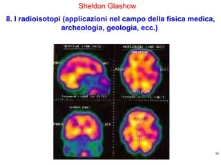 http://ricercatorialberi.blogspot.com Sheldon Glashow  8. I radioisotopi (applicazioni nel campo della fisica medica, archeologia, geologia, ecc.)  