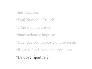 Introduzione Fatti Numeri e Trucchi Oltre il punto critico  Innovazione e imprese Due idee contrapposte di università Ricerca fondamentale e applicata  Da dove ripartire ? 