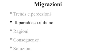 •Trends e percezioni
• Il paradosso italiano
•Ragioni
•Conseguenze
•Soluzioni
Migrazioni
 