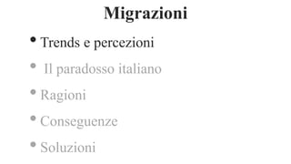 •Trends e percezioni
• Il paradosso italiano
•Ragioni
•Conseguenze
•Soluzioni
Migrazioni
 