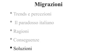 •Trends e percezioni
• Il paradosso italiano
•Ragioni
•Conseguenze
•Soluzioni
Migrazioni
 