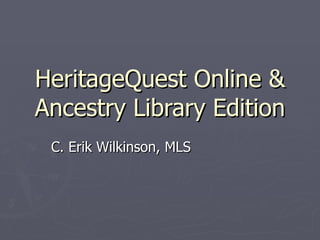 HeritageQuest Online & Ancestry Library Edition C. Erik Wilkinson, MLS 