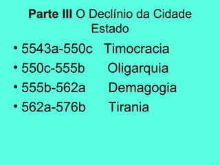 Parte III  O Declínio da Cidade Estado 5543a-550c  Timocracia 550c-555b  Oligarquia 555b-562a  Demagogia 562a-576b  Tirania 
