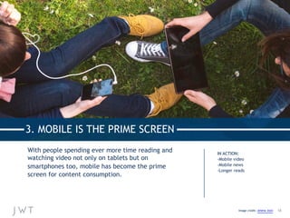 3. MOBILE IS THE PRIME SCREEN
With people spending ever more time reading and
watching video not only on tablets but on
sm...