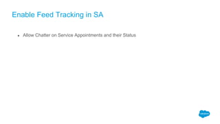 Enable Feed Tracking in SA
● Allow Chatter on Service Appointments and their Status
 