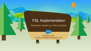 FSL Implementation
Nikolai Avrutov
nikolai.avrutov@clicksoftware.com
Guidance, heads up, best practices
 
