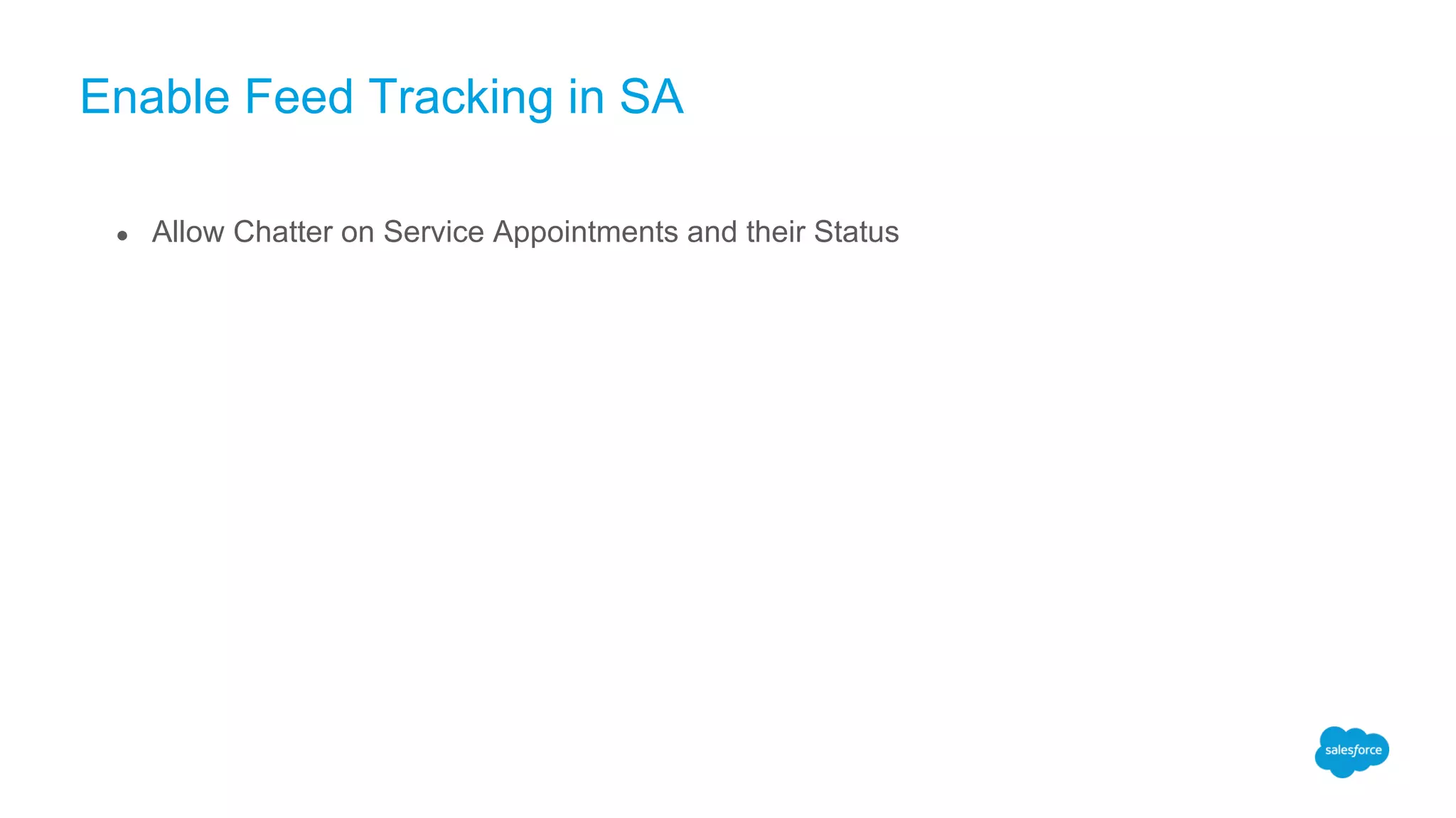 Enable Feed Tracking in SA
● Allow Chatter on Service Appointments and their Status
 