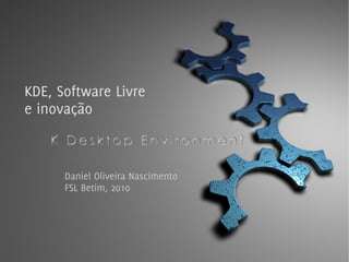 KDE, Software Livre
e inovação



      Daniel Oliveira Nascimento
      FSL Betim, 2010
 