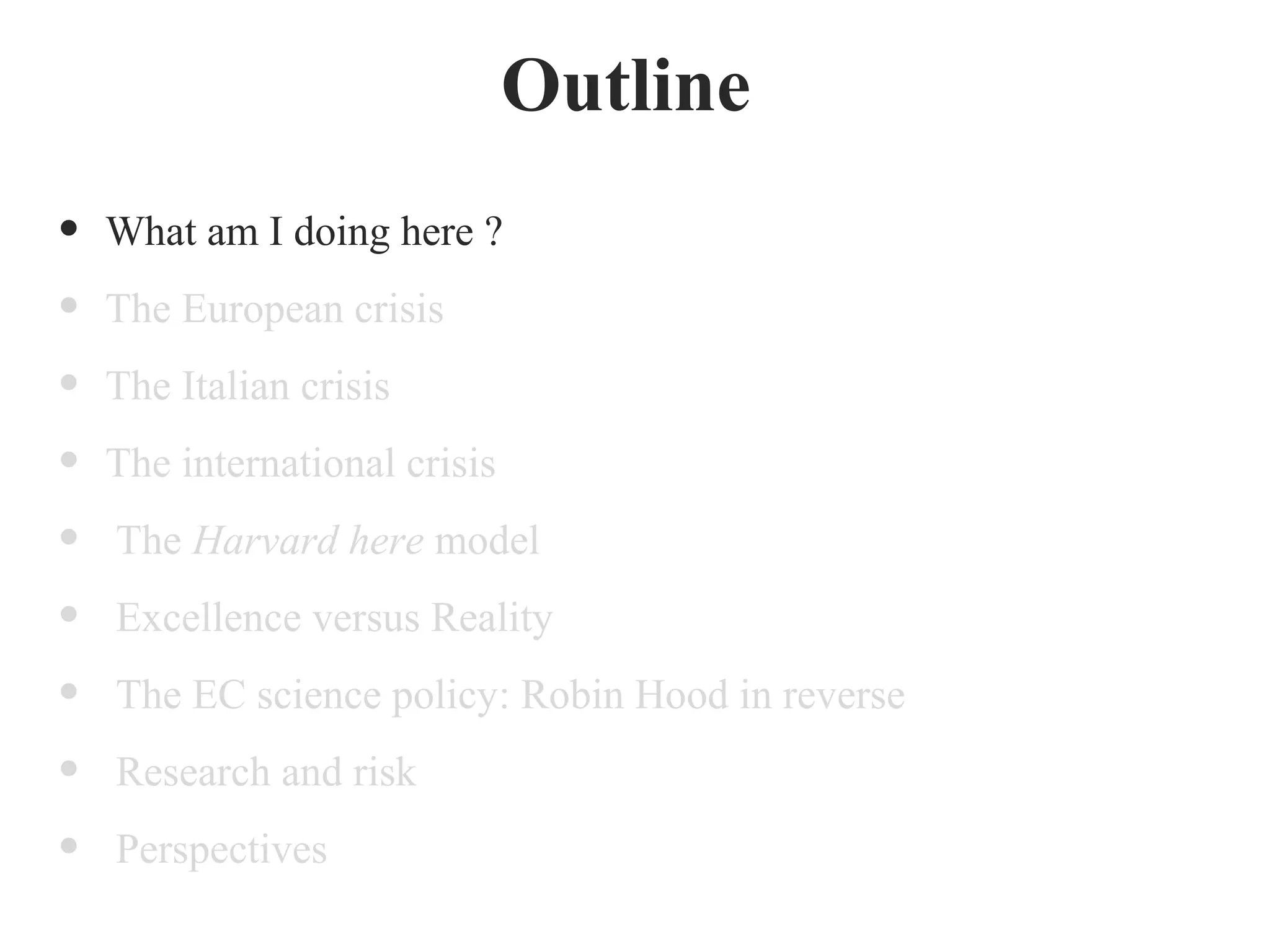 • What am I doing here ?
• The European crisis
• The Italian crisis
• The international crisis
• The Harvard here model
• Excellence versus Reality
• The EC science policy: Robin Hood in reverse
• Research and risk
• Perspectives
Outline
 