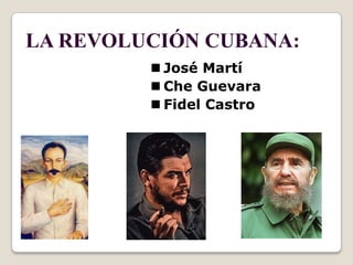 LA REVOLUCIÓN CUBANA:
          José Martí
          Che Guevara
          Fidel Castro
 