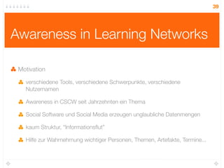 39




Awareness in Learning Networks

 Motivation

   verschiedene Tools, verschiedene Schwerpunkte, verschiedene
   Nutz...