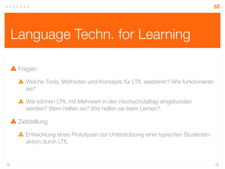 52




Language Techn. for Learning

 Fragen

    Welche Tools, Methoden und Konzepte für LTfL existieren? Wie funktionier...