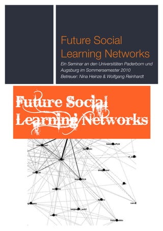 Future Social
Learning Networks
Ein Seminar an den Universitäten Paderborn und
Augsburg im Sommersemester 2010
Betreuer: Nina Heinze & Wolfgang Reinhardt
 