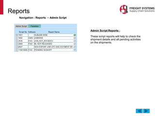 Reports
Navigation : Reports → Admin Script
Admin Script Reports :
These script reports will help to check the
shipment details and all pending activities
on the shipments.
 