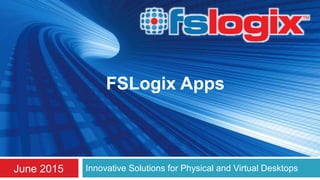 Innovative Solutions for Physical and Virtual DesktopsJune 2015
FSLogix Apps
 
