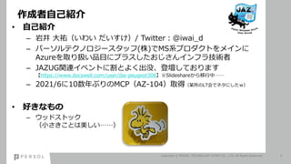 ԼB
Copyright ? PERSOL TECHNOLOGY STAFF CO., LTD. All Rights Reserved. 3
? ԼB
C Ҿ v襤 / Twitter@iwai_d
C ѩ`ƥΥ`å()MSϵץȤᥤ
AzureȡQƷĿ˥ץ饹󥤥ե鼼g
C JAZUGvB٥Ȥ˸Ȥ褯ûǉƤޤ
https://www.docswell.com/user/dai-peugeot306ݺߣshareС
C 2021/610֤MCPAZ-104ȡãĳLTǥͥˤ
? äʤ
C åɥȥå
СȤ
 