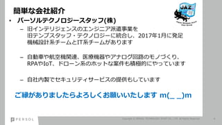 gʻB
Copyright ? PERSOL TECHNOLOGY STAFF CO., LTD. All Rights Reserved. 4
? ѩ`ƥΥ`å()
C ɥƥꥸ󥹤Υ󥸥˥ǲI
ɥƥץå?ƥΥ`˽yϤ20171¤˰k
CеOӋϵ`ITϵ`बޤ
C Ԅ܇亽ՙCvBҽC䥢ʥ·ΥΤŤꡢ
RPAIoTɥ`ϵΥۥåȤʰeOĤˤäƤޤ
C uǥƥ`ӥṩ⤷Ƥޤ
Fޤޤ m(_ _)m
 