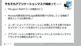 ⤽⥢ץꥱ`ޥCܤäơ
? FSLogix˺ޤƤCܤ1
? MicrosoftIǰFSLogix_kڤڤƤCܤ
sʷȤƤϱ^L
? ``ˤäƥץꥱ`Lꤹ¤ɤ
ޥ``p餹ȤʤɤΌ꤬ܤȤʤ
? ץꥱ`Έ쥯ȤVHDƥʤ
åCܤ⺬ޤƤ
Copyright ? PERSOL TECHNOLOGY STAFF CO., LTD. All Rights Reserved. 7
 