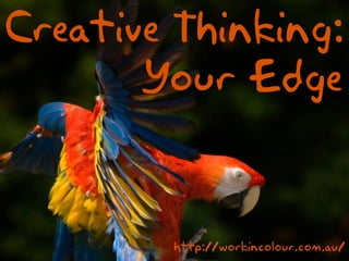 Creative Thinking:
       Your Edge


        http://workincolour.com.au/
 