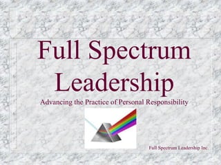 Full Spectrum
 Leadership
Advancing the Practice of Personal Responsibility




                                   Full Spectrum Leadership Inc.
 