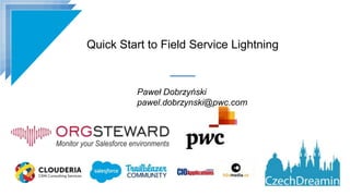 Quick Start to Field Service Lightning
Paweł Dobrzyński
pawel.dobrzynski@pwc.com
 