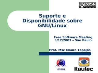 Suporte e Disponibilidade sobre GNU/Linux Free Software Meeting 3/12/2003 – São Paulo Prof. Msc Mauro Tapajós 