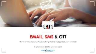 EMAIL, SMS & OTT
“A small list that wants exactly what you’re offering is better than a bigger list that isn’t committed”
All rights reserved @2019 by Conversion Asia LLC
 