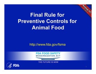 Final Rule for
Preventive Controls for
Animal Food
http://www.fda.gov/fsma
1
THE FUTURE IS NOW
 