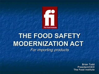 THE FOOD SAFETYTHE FOOD SAFETY
MODERNIZATION ACTMODERNIZATION ACT
For importing productsFor importing products
Brian ToddBrian Todd
President/CEOPresident/CEO
The Food InstituteThe Food Institute
 