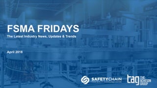 FSMA FRIDAYS
The Latest Industry News, Updates & Trends
April 2018
 